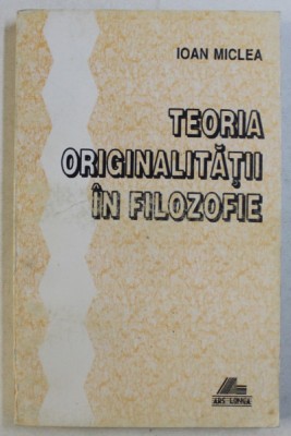 Teoria originalitatii &amp;icirc;n filozofie / Ioan Miclea foto