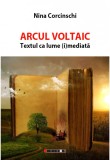 Arcul Voltaic. Textul ca lume (i)mediata | Nina Corcinschi