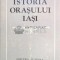 Istoria orasului Iasi Vol. 1 ($J114)