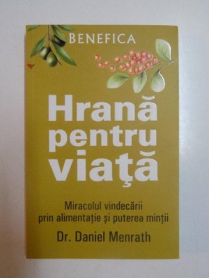 HRANA PENTRU VIATA , MIRACOLUL VINDECARII PRIN ALIMENTATIE SI PUTEREA MINTII de DANIEL MENRATH , 2008 foto