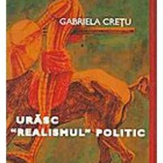 Urasc realismul politic - Gabriela Cretu