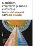 Ocultism, vrajitorie si mode culturale. Eseuri de religie comparata - Mircea Eliade, Elena Borta