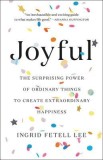 Joyful: The Surprising Power of Ordinary Things to Create Extraordinary Happiness