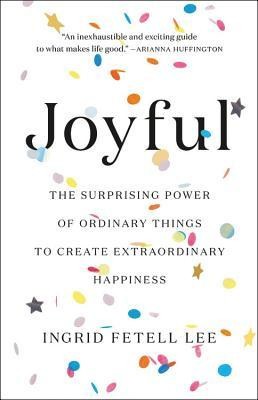 Joyful: The Surprising Power of Ordinary Things to Create Extraordinary Happiness