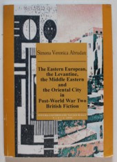 THE EASTERN EUROPEAN , THE LEVANTINE , THE MIDDLE EASTERN AND THE ORIENTAL CITY IN POST - WORLD WAR TWO BRITISH FICTION by SIMONA VERONICA ABRUDAN , 2