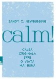 Calm! Calea originala spre o viata mai buna/Sandy C. Newbigging