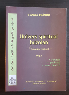 Univers spiritual buzoian: scriitori *publiciști *autori - Viorel Fr&amp;icirc;ncu, vol. 1 foto