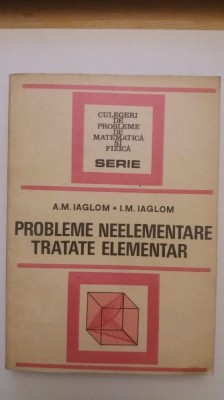 PROBLEME NEELEMENTARE TRATATE ELEMENTAR-A.M. IAGLOM foto