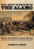 Sleuthing the Alamo: Davy Crockett's Last Stand and Other Mysteries of the Texas Revolution