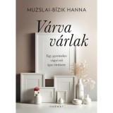 V&aacute;rva v&aacute;rlak - Egy gyermekre v&aacute;gy&oacute; nő igaz t&ouml;rt&eacute;nete - Muzslai-B&iacute;zik Hanna