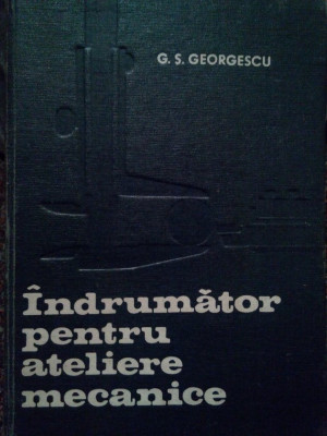 G. S. Georgescu - Indrumator pentru ateliere mecanice (editia 1972) foto
