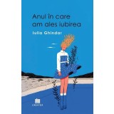 Anul &icirc;n care am ales iubirea - Paperback brosat - Iulia Ghindar - Creator