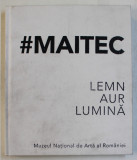 MAITEC ( OVIDIU MAITEC , SULTANA MAITEC , DANA si STEPHANE MAITEC ) - LEMN , AUR , LUMINA , 2019