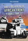 What If You Were on the African Front in World War II?: An Interactive History Adventure