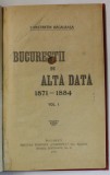 BUCURESTII DE ALTADATA 1871- 1884 de CONSTANTIN BACALBASA , VOLUMUL I , 1927