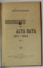 BUCURESTII DE ALTADATA 1871- 1884 de CONSTANTIN BACALBASA , VOLUMUL I , 1927
