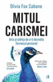 Mitul Carismei. Arta Si Stiinta De A-Ti Dezvolta Farmecul Personal, Olivia Fox Cabane - Editura Curtea Veche