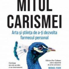 Mitul Carismei. Arta Si Stiinta De A-Ti Dezvolta Farmecul Personal, Olivia Fox Cabane - Editura Curtea Veche