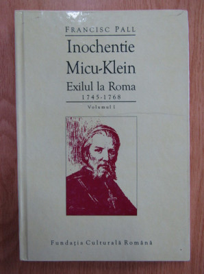 Fr. Pall - Inochentie Micu-Klein. Exilul la Roma 1745-1768 ( vol. I ) foto