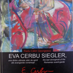 EVA CERBU SIEGLER , UNA DINTRE ULTIMELE STARI DE SPIRIT ALE AVANGARDEI ROMANESTI ( EDITIE BILINGVA ROM. - ENGLEZA ) de RADU CALIN GEORGESCU