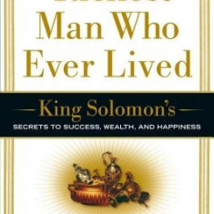 The Richest Man Who Ever Lived: King Solomon's Secrets to Success, Wealth, and Happiness