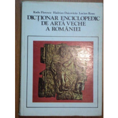 DICTIONAR ENCICLOPEDIC DE ARTA VECHE A ROMANIEI - RADU FLORESCU, HADRIAN DAICOVICIU, LUCIAN ROSU