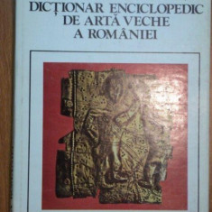 DICTIONAR ENCICLOPEDIC DE ARTA VECHE A ROMANIEI - RADU FLORESCU, HADRIAN DAICOVICIU, LUCIAN ROSU