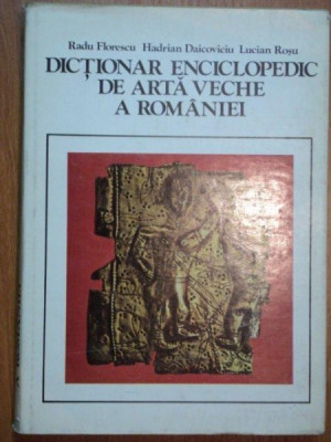 DICTIONAR ENCICLOPEDIC DE ARTA VECHE A ROMANIEI - RADU FLORESCU, HADRIAN DAICOVICIU, LUCIAN ROSU foto