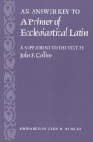 An Answer Key to a Primer of Ecclesiastical Latin: A Supplement to the Text