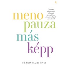 Menopauza m&aacute;sk&eacute;pp - &Uacute;tikalauz a hormon&aacute;lis v&aacute;ltoz&aacute;sok &uacute;tvesztőj&eacute;hez, t&eacute;nyeken alapul&oacute; szeml&eacute;lettel - Mary Claire Haver
