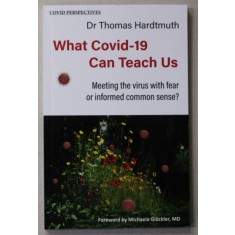 WHAT COVID - 19 CAN TEACH US - MEETING THE VIRUS WITH FEAR OR INFORMED COMMON SENSE ? by Dr. THOMAS HARDTMUTH , 2021
