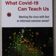 WHAT COVID - 19 CAN TEACH US - MEETING THE VIRUS WITH FEAR OR INFORMED COMMON SENSE ? by Dr. THOMAS HARDTMUTH , 2021