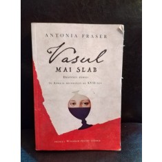 Antonia Fraser - Vasul mai slab. Destinul Femeii in Anglia secolului XVII-lea