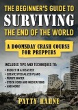 The Beginner's Guide to Surviving the End of the World: A Doomsday Crash Course for Preppers