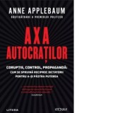 Axa autocratilor. Coruptie, control, propaganda. Cum se sprijina reciproc dictatorii pentru a-si pastra puterea - Silvia Palade, Anne Applebaum