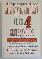 4 GRUPE SANGUINE , 4 DIETE , ALIMENTATIA ADECVATA CELOR 4 GRUPE SANGUINE , DIETA INDIVIDUALIZATA de PETER J. D &#039; ADAMO cu CATHERINE WHITNEY , 2004