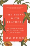The Thing with Feathers: Surprising Lives of Birds - Carte in Engleza, Noah Strycker, Inteligenta Animala, Ornitologie