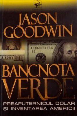 BANCNOTA VERDE, PREAPUTERNICUL DOLAR SI INVENTAREA AMERICII de JASON GOODWIN, 2006 foto