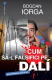 Cum să-l falsifici pe Dali - Paperback brosat - Bogdan Iorga - Vremea
