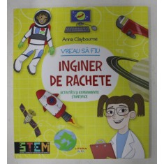 VREAU SA FIU INGINER DE RACHETE - ACTIVITATI SI EXPERIMENTE STIINTIFICE de ANNA CLAYBOURNE , 2020