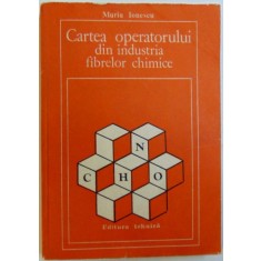 CARTEA OPERATORULUI DIN INDUSTRIA FIBRELOR CHIMICE de MARIA IONESCU , 1982