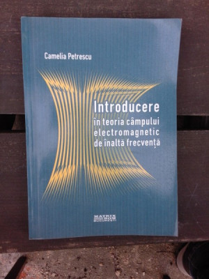 INTRODUCERE IN TEORIACAMPULUI ELECTROMAGNETIC DE INALTA FRECVENTA - CAMELIA PETRESCU foto