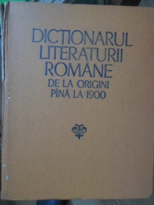 DICTIONARUL LITERATURII ROMANE DE LA ORIGINI PANA LA 1900-COLECTIV foto