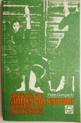 Aspecte ale antrenamentului modern in gimnastica &amp;ndash; Petre Dungaciu (coperta putin uzata) foto