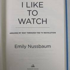 I LIKE TO WATCH by EMILY NUSSBAUM , ARGUING MY WAY THROUGH THE TV REVOUTION , 2019