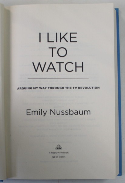 I LIKE TO WATCH by EMILY NUSSBAUM , ARGUING MY WAY THROUGH THE TV REVOUTION , 2019