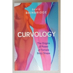 CURVOLOGY , THE ORIGINS and POWER OF FEMALE BODY SHAPE de DAVID BAINBRIDGE , 2015