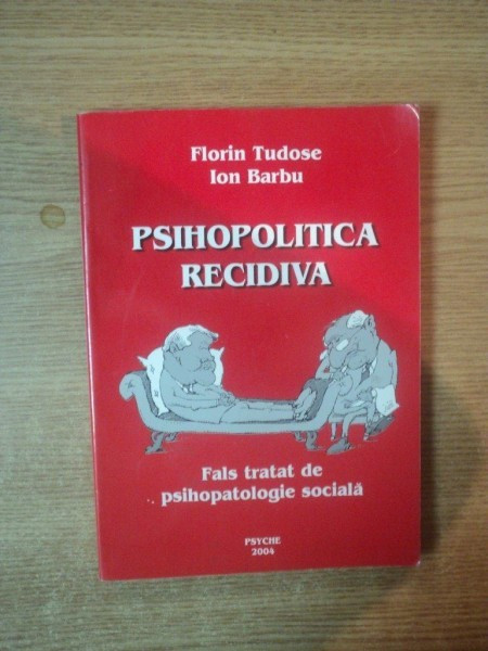 PSIHOPOLITICA RECIDIVA , FALS TRATAT DE PSIHOPATOLOGIE SOCIALA de FLORIN TUDOSE , ION BARBU , 2004