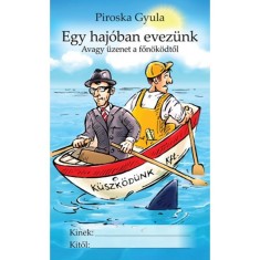 Egy haj&amp;oacute;ban evez&amp;uuml;nk - Avagy &amp;uuml;zenet a főn&amp;ouml;k&amp;ouml;dtől - Piroska Gyula foto