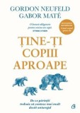 Tine-ti copiii aproape. De ce parintii trebuie sa conteze mai mult decat anturajul. Editia a III-a, adaugita/Gordon Neufeld, Gabor Mate